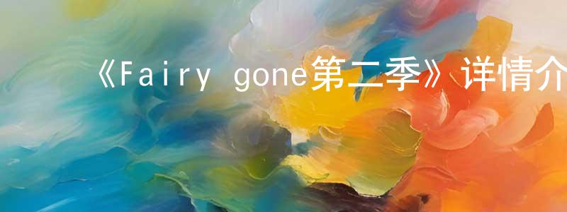 曾照菊发布《Fairy gone第二季》详情介绍_Fairy gone第二季已完结在线观看_Fairy gone第二季迅雷下载_日漫